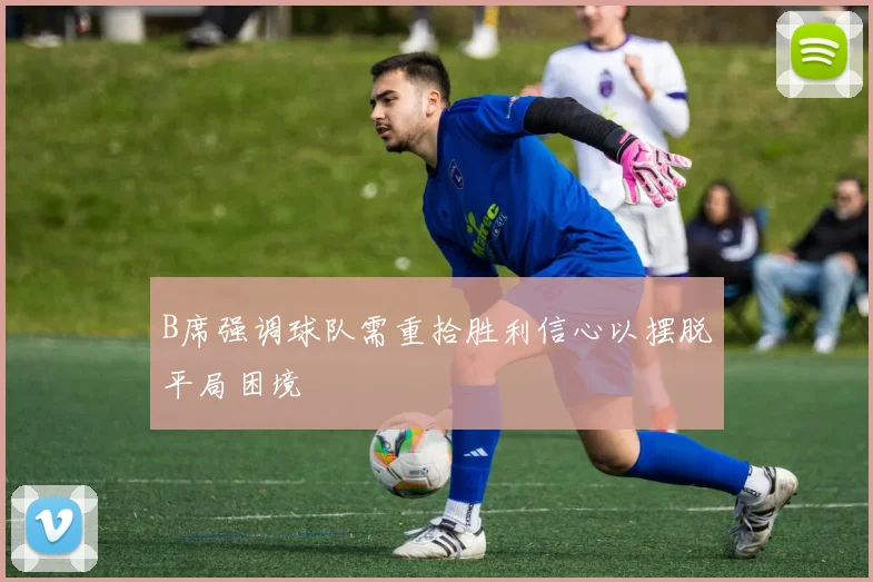 B席强调球队需重拾胜利信心以摆脱平局困境