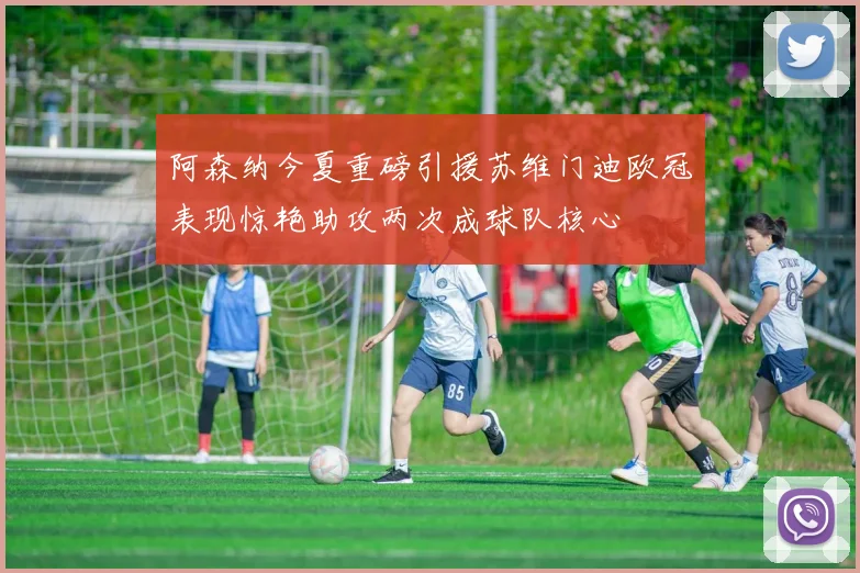 阿森纳今夏重磅引援苏维门迪欧冠表现惊艳助攻两次成球队核心