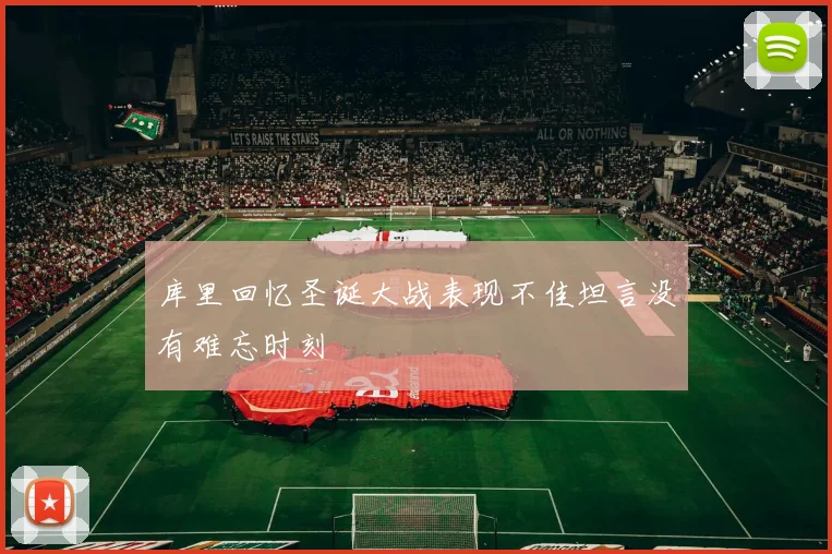 库里回忆圣诞大战表现不佳坦言没有难忘时刻
