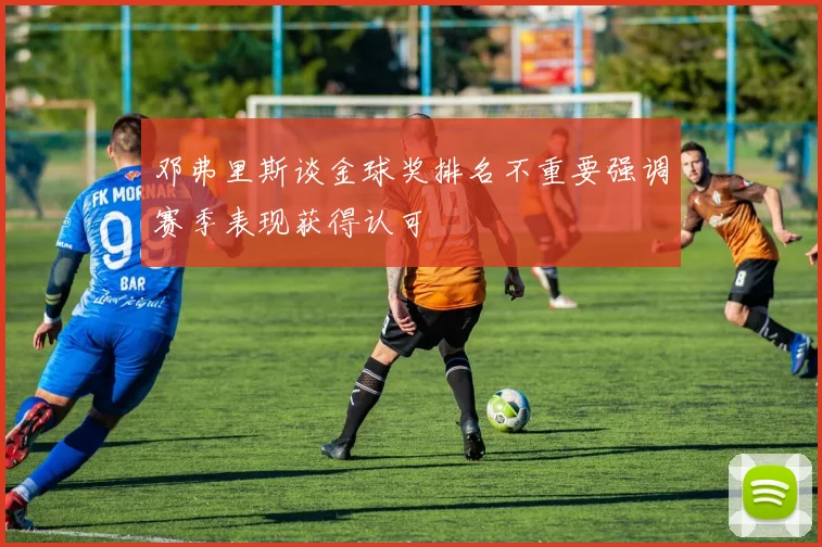 邓弗里斯谈金球奖排名不重要强调赛季表现获得认可