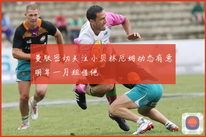 曼联密切关注小贝林厄姆动态有意明年一月租借他