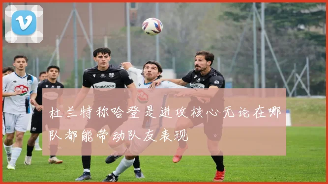 杜兰特称哈登是进攻核心无论在哪队都能带动队友表现