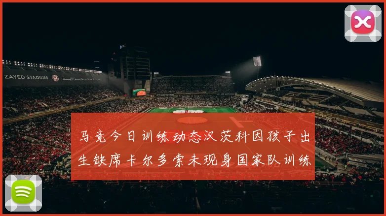 马竞今日训练动态汉茨科因孩子出生缺席卡尔多索未现身国家队训练