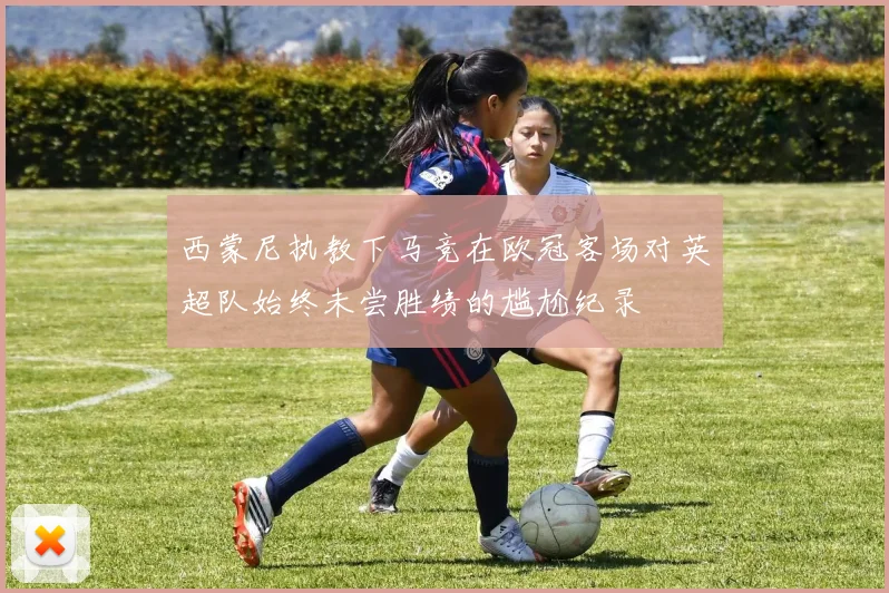 西蒙尼执教下马竞在欧冠客场对英超队始终未尝胜绩的尴尬纪录