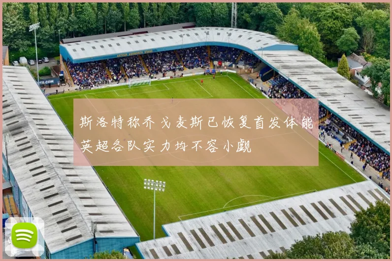 斯洛特称乔戈麦斯已恢复首发体能英超各队实力均不容小觑