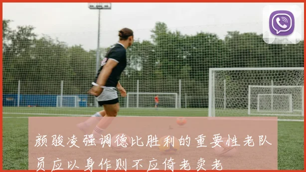 颜骏凌强调德比胜利的重要性老队员应以身作则不应倚老卖老