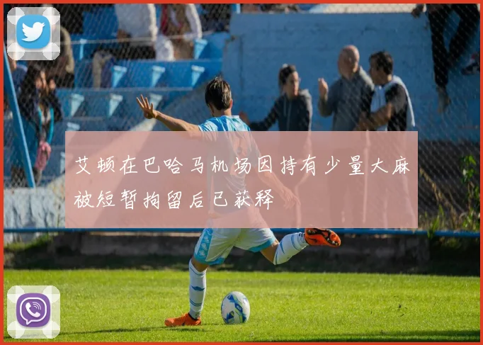 艾顿在巴哈马机场因持有少量大麻被短暂拘留后已获释