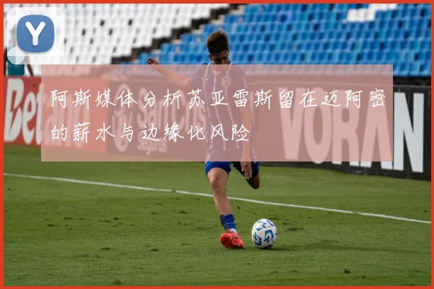 阿斯媒体分析苏亚雷斯留在迈阿密的薪水与边缘化风险